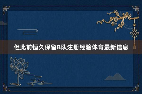 但此前恒久保留B队注册经验体育最新信息