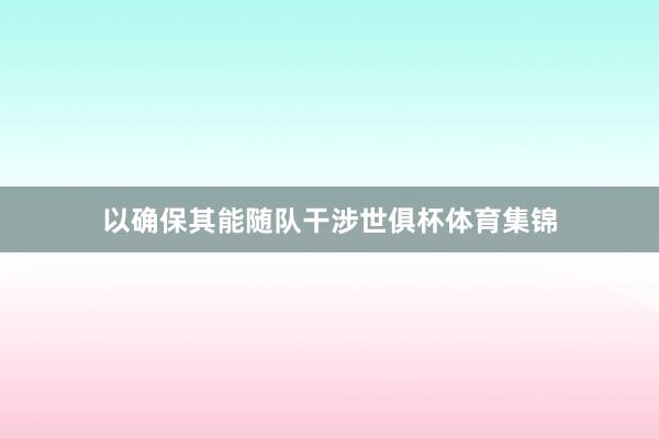 以确保其能随队干涉世俱杯体育集锦