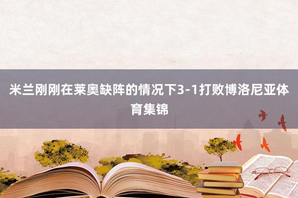 米兰刚刚在莱奥缺阵的情况下3-1打败博洛尼亚体育集锦