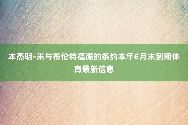 本杰明-米与布伦特福德的条约本年6月末到期体育最新信息