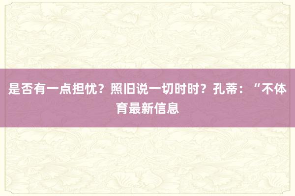 是否有一点担忧？照旧说一切时时？孔蒂：“不体育最新信息