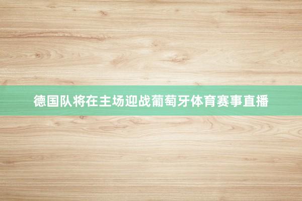 德国队将在主场迎战葡萄牙体育赛事直播