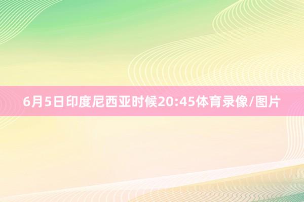 6月5日印度尼西亚时候20:45体育录像/图片