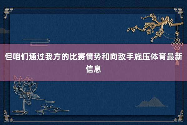 但咱们通过我方的比赛情势和向敌手施压体育最新信息