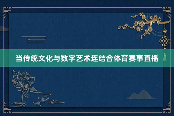 当传统文化与数字艺术连结合体育赛事直播