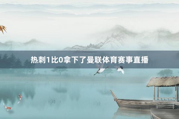 热刺1比0拿下了曼联体育赛事直播