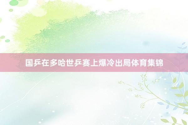 国乒在多哈世乒赛上爆冷出局体育集锦