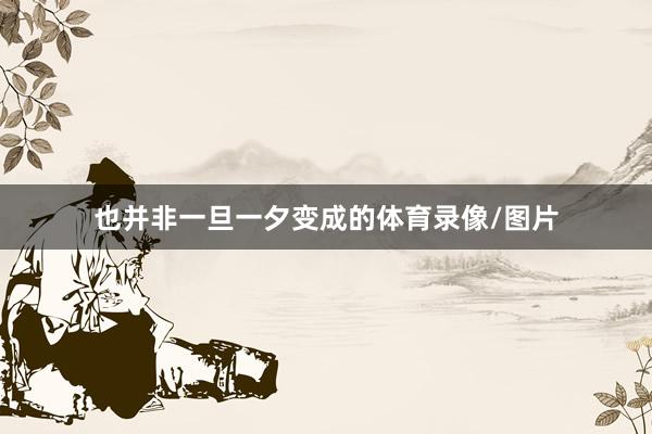 也并非一旦一夕变成的体育录像/图片
