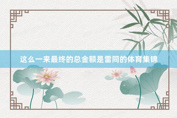 这么一来最终的总金额是雷同的体育集锦