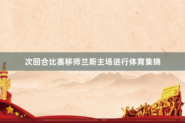 次回合比赛移师兰斯主场进行体育集锦