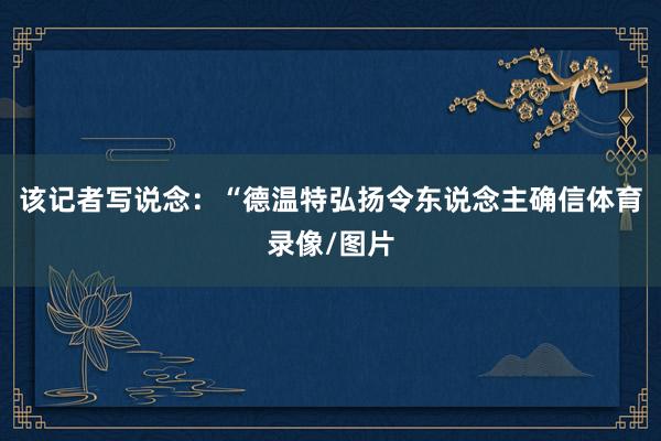 该记者写说念：“德温特弘扬令东说念主确信体育录像/图片