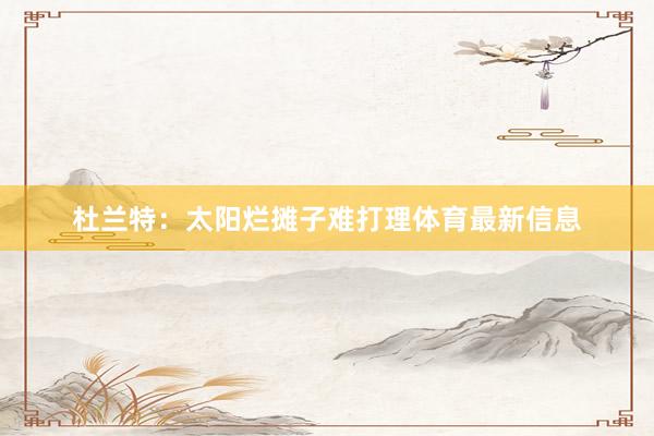 杜兰特：太阳烂摊子难打理体育最新信息