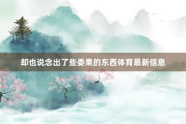 却也说念出了些委果的东西体育最新信息
