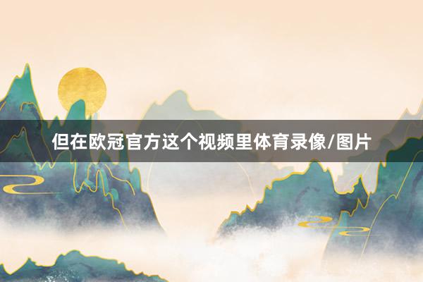 但在欧冠官方这个视频里体育录像/图片