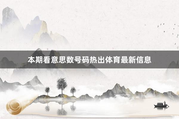 本期看意思数号码热出体育最新信息