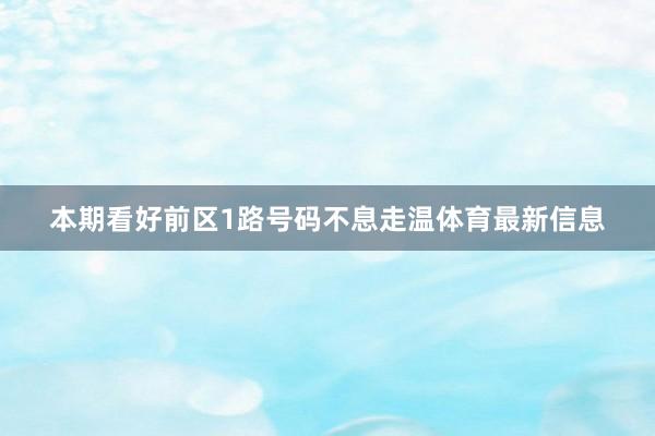 本期看好前区1路号码不息走温体育最新信息