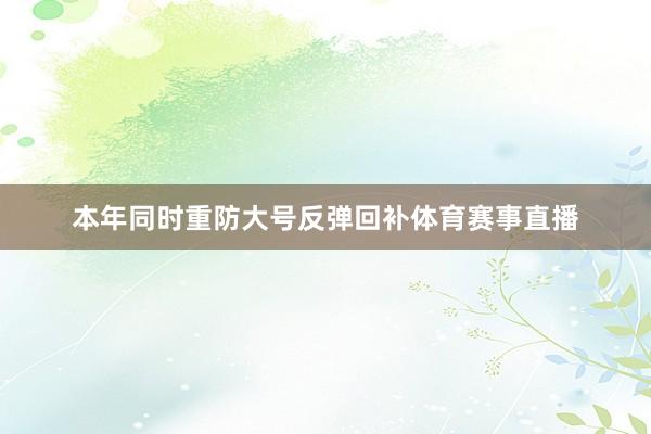 本年同时重防大号反弹回补体育赛事直播