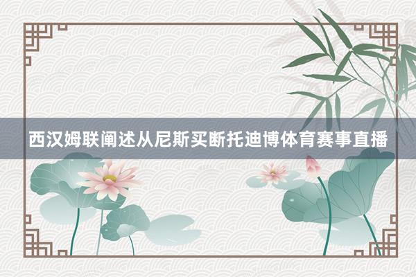 西汉姆联阐述从尼斯买断托迪博体育赛事直播