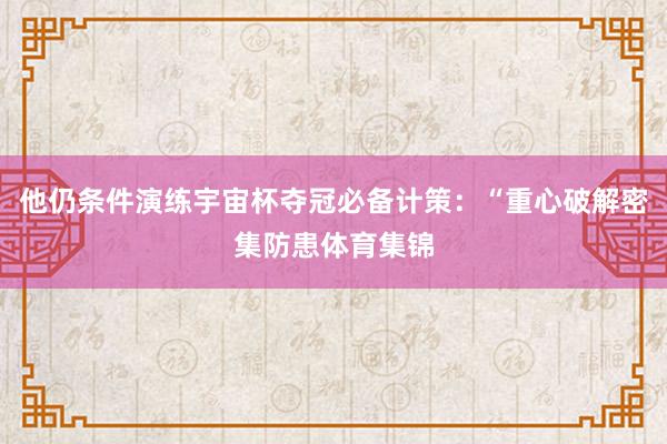 他仍条件演练宇宙杯夺冠必备计策：“重心破解密集防患体育集锦