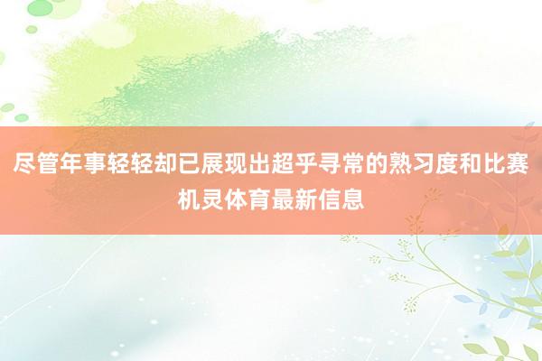 尽管年事轻轻却已展现出超乎寻常的熟习度和比赛机灵体育最新信息