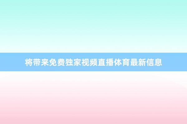 将带来免费独家视频直播体育最新信息