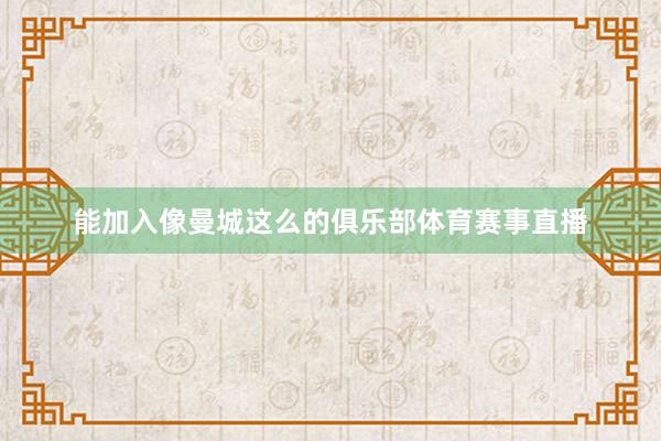 能加入像曼城这么的俱乐部体育赛事直播