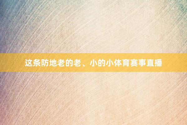这条防地老的老、小的小体育赛事直播