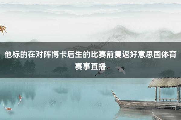 他标的在对阵博卡后生的比赛前复返好意思国体育赛事直播