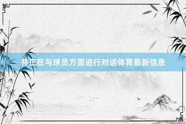 并正在与球员方面进行对话体育最新信息