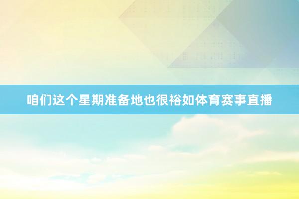 咱们这个星期准备地也很裕如体育赛事直播