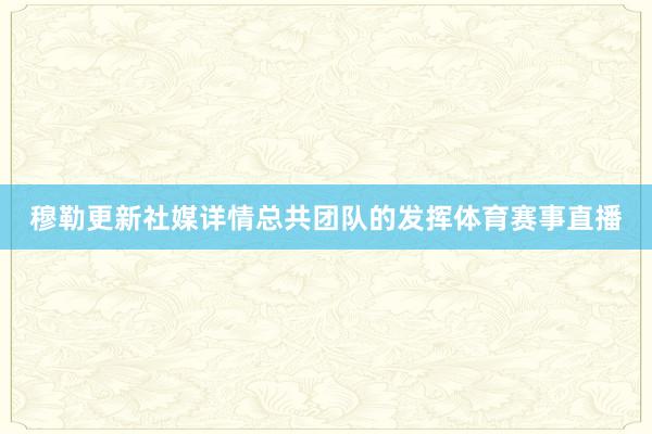 穆勒更新社媒详情总共团队的发挥体育赛事直播