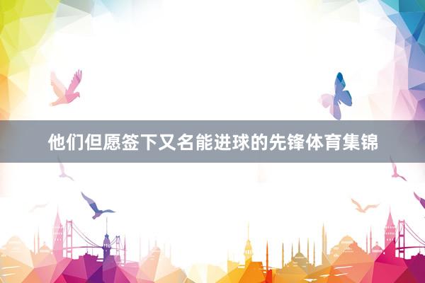 他们但愿签下又名能进球的先锋体育集锦