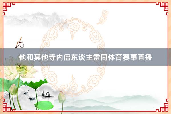 他和其他寺内僧东谈主雷同体育赛事直播