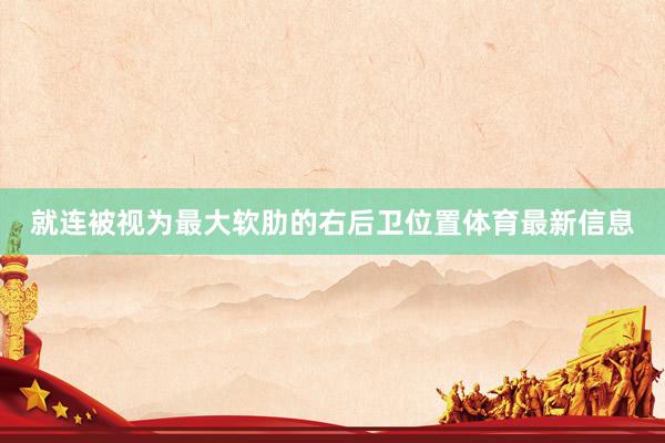 就连被视为最大软肋的右后卫位置体育最新信息