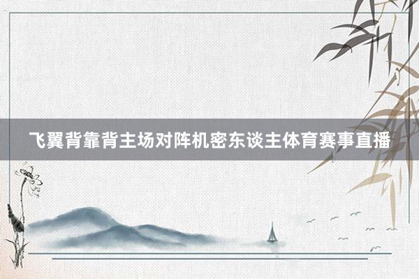 飞翼背靠背主场对阵机密东谈主体育赛事直播