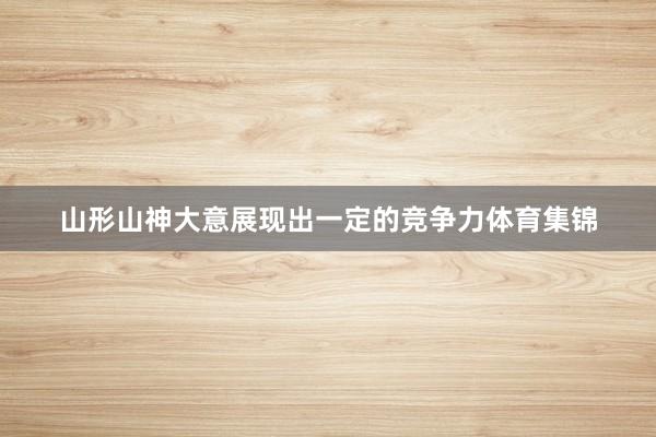 山形山神大意展现出一定的竞争力体育集锦