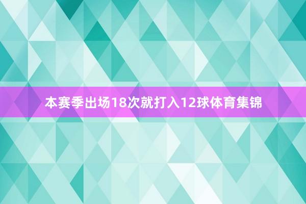 本赛季出场18次就打入12球体育集锦