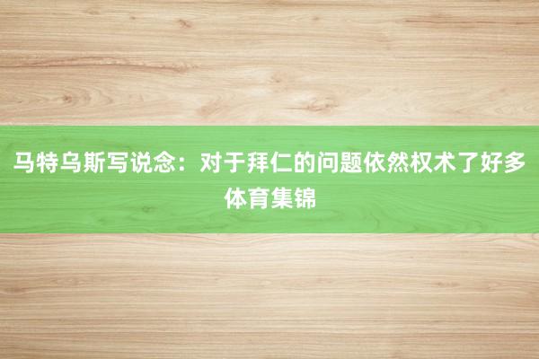 马特乌斯写说念：对于拜仁的问题依然权术了好多体育集锦