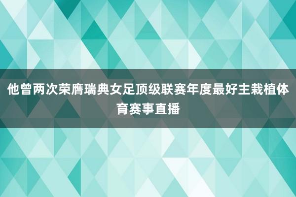 他曾两次荣膺瑞典女足顶级联赛年度最好主栽植体育赛事直播