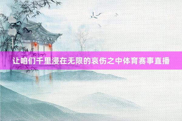让咱们千里浸在无限的哀伤之中体育赛事直播