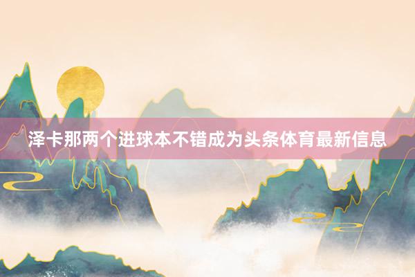 泽卡那两个进球本不错成为头条体育最新信息