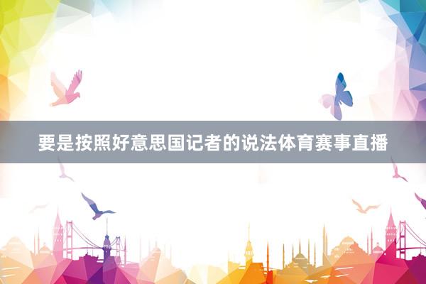 要是按照好意思国记者的说法体育赛事直播