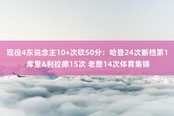 现役4东说念主10+次砍50分：哈登24次断档第1 库里&利拉德15次 老詹14次体育集锦