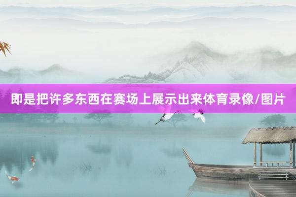 即是把许多东西在赛场上展示出来体育录像/图片