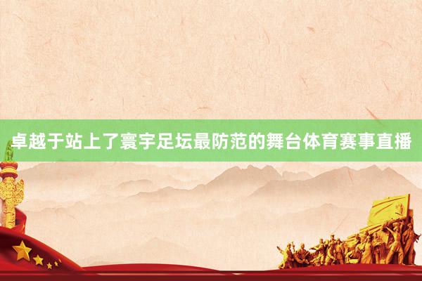 卓越于站上了寰宇足坛最防范的舞台体育赛事直播