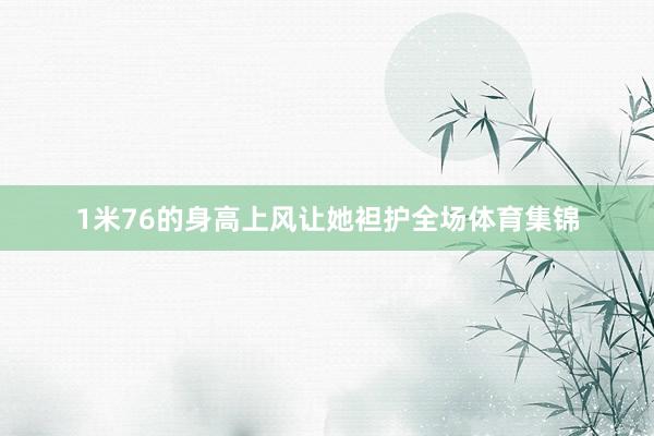 1米76的身高上风让她袒护全场体育集锦