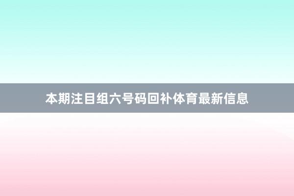 本期注目组六号码回补体育最新信息