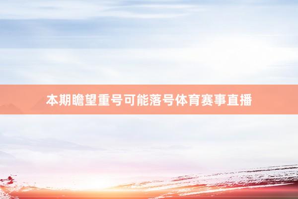 本期瞻望重号可能落号体育赛事直播