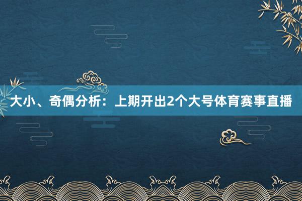 大小、奇偶分析：上期开出2个大号体育赛事直播