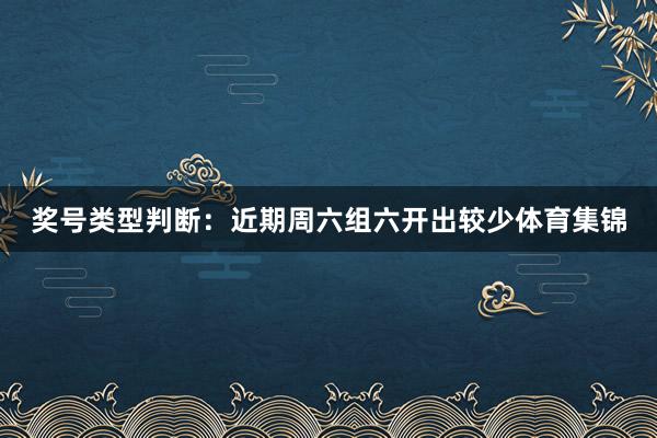 奖号类型判断：近期周六组六开出较少体育集锦